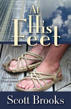 At His Feet: How to Live a Christ-Centered Life