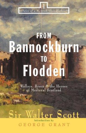 From Bannockburn to Flodden: Wallace Bruce and the Heroes of Medieval Scotland: 1 (Tales of a Scottish Grandfather 1)