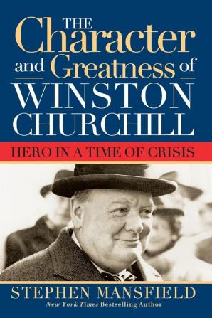 Character and Greatness of Winston Churchill: Hero in a Time of Crisis