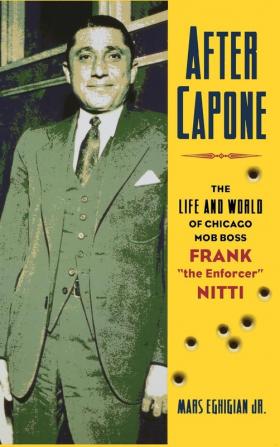 After Capone: The Life and World of Chicago Mob Boss Frank "The Enforcer" Nitti