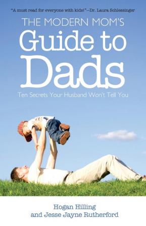 The Modern Mom's Guide to Dads: Ten Secrets Your Husband Won't Tell You