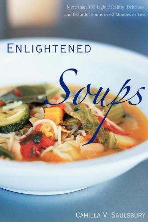 Enlightened Soups: More Than 135 Light Healthy Delicious and Beautiful Soups in 60 Minutes or Less