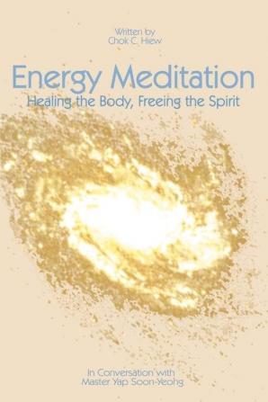 Energy Meditation: Healing the Body Freeing the Spirit: In Conversation with Master Yap Soon Yeong