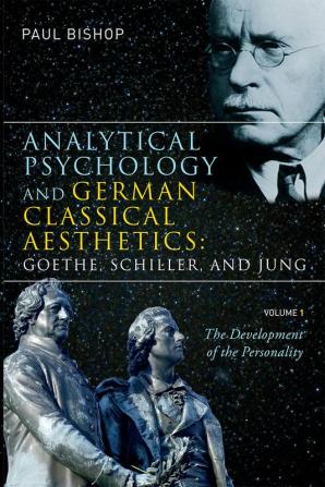 Analytical Psychology and German Classical Aesthetics: Goethe Schiller and Jung Volume 1