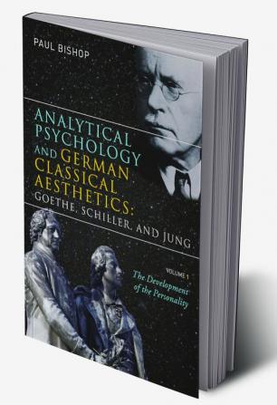 Analytical Psychology and German Classical Aesthetics: Goethe Schiller and Jung Volume 1