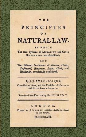 The Principles of Natural Law (1748): In Which the True Systems of Morality and Civil Government are Established; and the Different Sentiments of ... Translated into English by Mr. Nugent