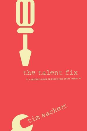 The Talent Fix: A Leader's Guide to Recruiting Great Talent