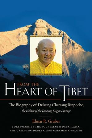 From the Heart of Tibet: The Biography of Drikung Chetsang Rinpoche the Holder of the Drikung Kagyu Lineage