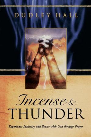 Incense and Thunder: Experience Intimacy and Power with God Through Prayer