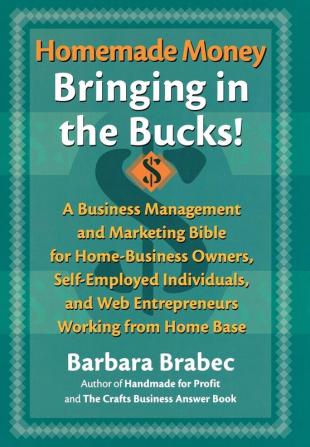 Homemade Money: Bringing in the Bucks: A Business Management and Marketing Bible for Home-Business Owners Self-Employed Individuals and Web Entrepreneurs Working from Home Base