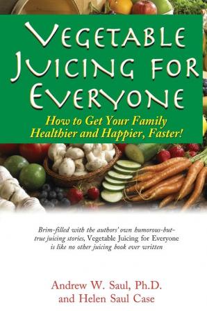 Juicing for Everyone: How to Get Your Family Healthier and Happier Faster!