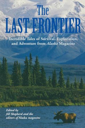 Last Frontier: Incredible Tales Of Survival Exploration And Adventure From Alaska Magazine