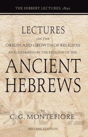 Lectures on the Origin and Growth of Religion as Illustrated by the Religion of the Ancient Hebrews: The Hibbert Lectures 1892