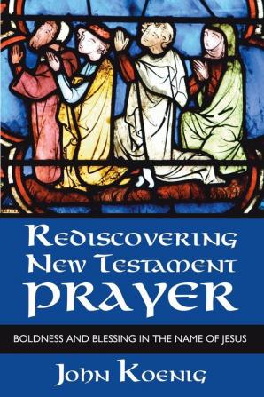 Rediscovering New Testament Prayer: Boldness and Blessing in the Name of Jesus