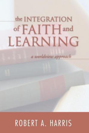 The Integration of Faith and Learning: A Worldview Approach