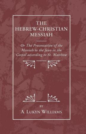 Hebrew-Christian Messiah: Or the Presentation of the Messiah to the Jews in the Gospel According to St. Matthew