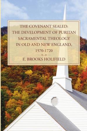 The Covenant Sealed: The Development of Puritan Sacramental Theology in Old and New England 1570-1720