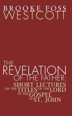 Revelation of the Father: Short Lectures on the Titles of the Lord in the Gospel of St. John