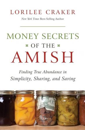 Money Secrets of the Amish: Finding True Abundance in Simplicity Sharing and Saving