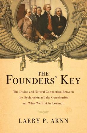 The Founders' Key: The Divine and Natural Connection Between the Declaration and the Constitution and What We Risk by Losing It