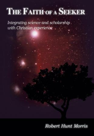 The Faith of a Seeker: Integrating Science and Scholarship with Christian Experience