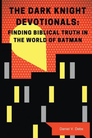 The Dark Knight Devotionals: Finding Biblical Truth In The World Of Batman