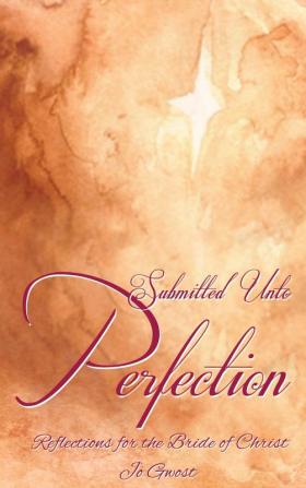 Submitted Unto Perfection: Reflections for the Bride of Christ