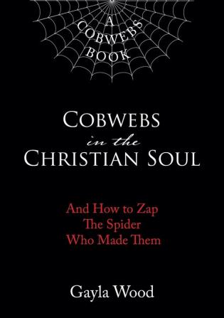 Cobwebs in the Christian Soul: And How to Zap The Spider Who Made Them