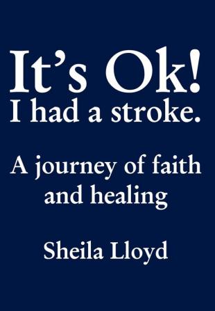 It's Ok! I Had a Stroke: A journey of faith and healing