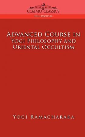 Advanced Course in Yogi Philosophy and Oriental Occultism (Cosimo Classics Philosophy)