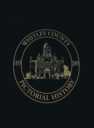 Whitley County Indiana: Pictorial History 1835-2005