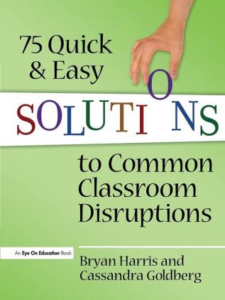 75 Quick and Easy Solutions to Common Classroom Disruptions