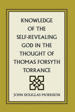 Knowledge of the Self-Revealing God in the Thought of Thomas Forsyth Torrance