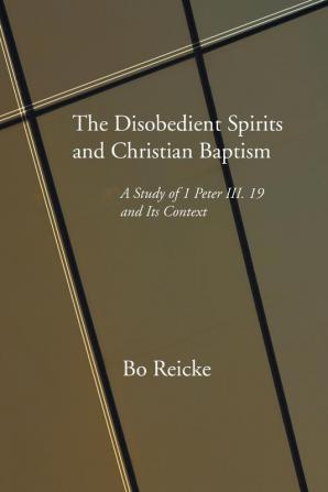 The Disobedient Spirits and Christian Baptism: A Study of 1 Peter 3:19 and Its Context