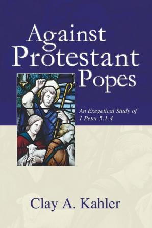 Against Protestant Popes: An Exegetical Study of 1 Peter 5:1-4 (Sharing the Word)