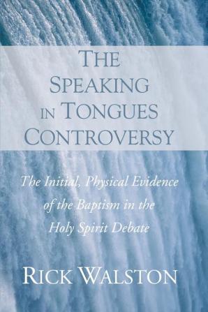 The Speaking in Tongues Controversy: The Initial Physical Evidence of the Baptism in the Holy Spirit Debate