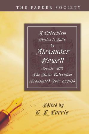 A Catechism Written in Latin by Alexander Nowell Dean of St. Paul's: Together with the Same Catechism Translated Into English (Parker Society)