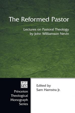 The Reformed Pastor: Lectures on Pastoral Theology: 53 (Princeton Theological Monograph)