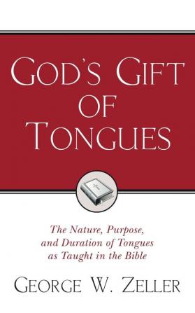 God's Gift of Tongues: The Nature Purpose and Duration of Tongues as Taught in the Bible