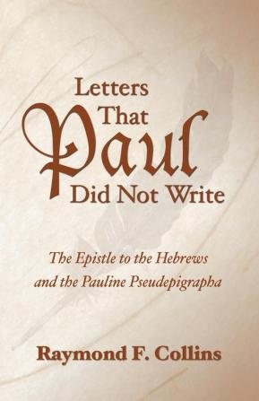 Letters That Paul Did Not Write: The Epistle to the Hebrews and the Pauline Pseudepigrapha