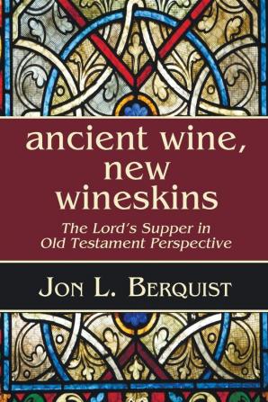 Ancient Wine New Wineskins: The Lord's Supper in Old Testament Perspective