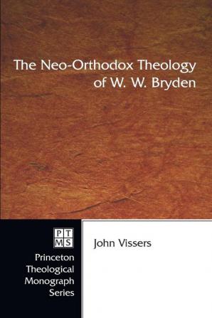 The Neo-orthodox Theology of W.W. Bryden: 56 (Princeton Theological Monograph)