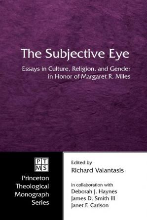 The Subjective Eye: Essays in Culture Religion and Gender in Honor of Margaret R. Miles: 59 (Princeton Theological Monograph)