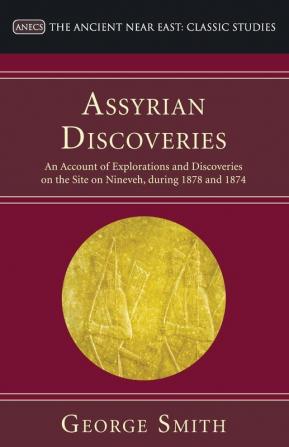 Assyrian Discoveries: An Account of Explorations and Discoveries on the Site on Nineveh During 1873 and 1874 (Ancient Near East: Classic Studies)