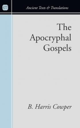 The Apocryphal Gospels: And Other Documents Relating to the History of Christ Translated from the Originals in Greek Latin Syriac Etc. with ... Prolegomena (Ancient Texts and Translations)