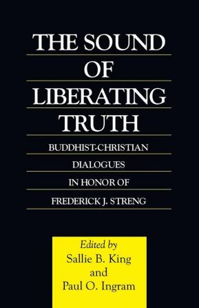 The Sound of Liberating Truth: Buddhist-Christian Dialogues in Honor of Frederick J. Streng (Curzon Critical Studies in Buddhism)