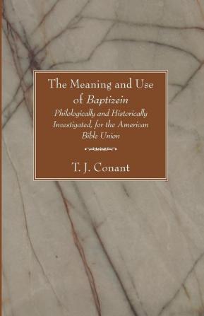 The Meaning and Use of Baptizein: Philologically and Historically Investigated for the American Bible Union