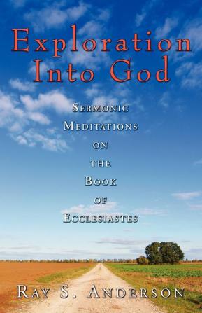 Exploration Into God: Sermonic Meditations on the Book of Ecclesiastes (Ray S. Anderson Collection)