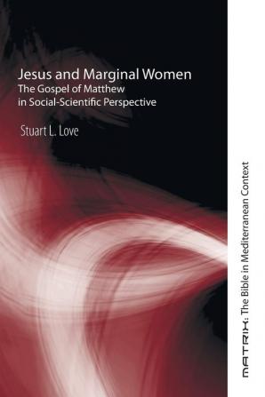 Jesus and Marginal Women: The Gospel of Matthew in Social-Scientific Perspective: 5 (Matrix: The Bible in Mediterranean Context)