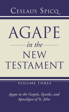 Agape in the New Testament Volume 3: Agape in the Gospel Epistles and Apocalypse of St. John: 03